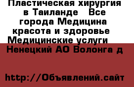 Пластическая хирургия в Таиланде - Все города Медицина, красота и здоровье » Медицинские услуги   . Ненецкий АО,Волонга д.